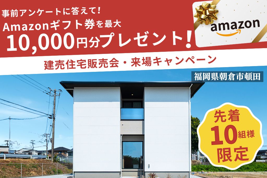 【10月限定】朝倉市建売来場キャンペーン・事前アンケートに答えてAmazonギフト券最大１万円分プレゼント