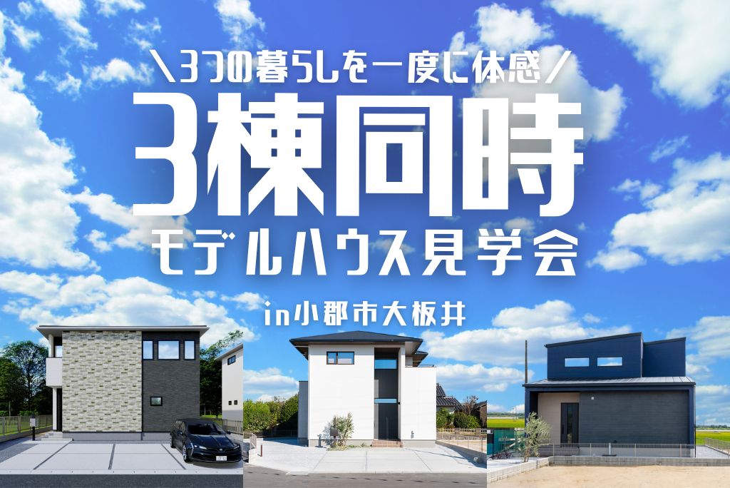 《小郡市大板井》<br>3つの暮らしを一度に体感！<br>３棟同時見学会<br>【当日予約OK！】